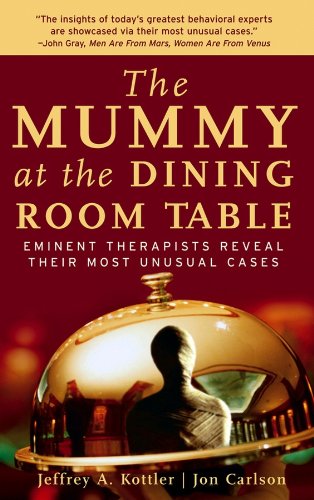 The Mummy at the Dining Room Table: Eminent Therapists Reveal Their Most Unusual Cases and What They Teach Us About Human Behavior Kottler, Jeffrey A and Carlson, Jon