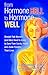 From Hormone Hell to Hormone Well: Straight Talk Women (and Men) Need to Know to Save Their Sanity, Health, and―Quite Possibly―Their Lives
