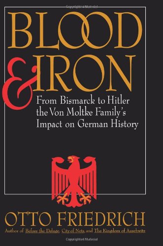 Blood and Iron: From Bismarck to Hitler, the Von Moltke Familys Impact on German History Friedrich, Otto
