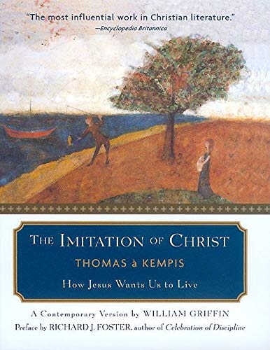 The Imitation of Christ: How Jesus Wants Us to Live  A Contemporary Version Thomas A Kempis; William Griffin and Richard J Foster
