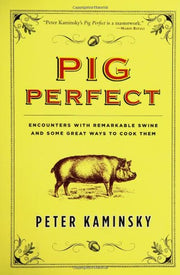 Pig Perfect: Encounters with Remarkable Swine and Some Great Ways to Cook Them