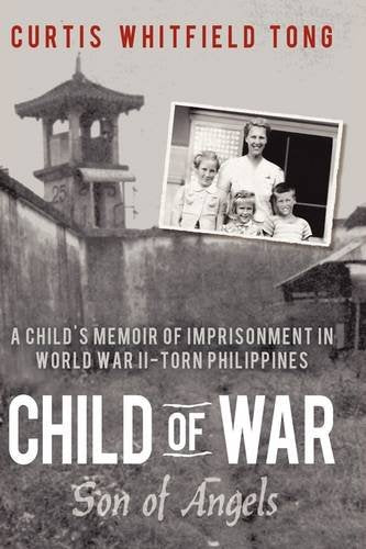 Child of War Son of Angels: A Childs Memoir of Horror and Reconciliation While Imprisoned in World War Iitorn Philippines Tong, Curtis Whitfield