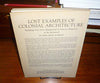 Lost Examples of Colonial Architecture: Buildings That Have Disappeared Or Been So Altered as to Be Denatured Howells, John Mead