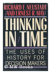 Thinking in Time (the Uses of History for Decision Makers)