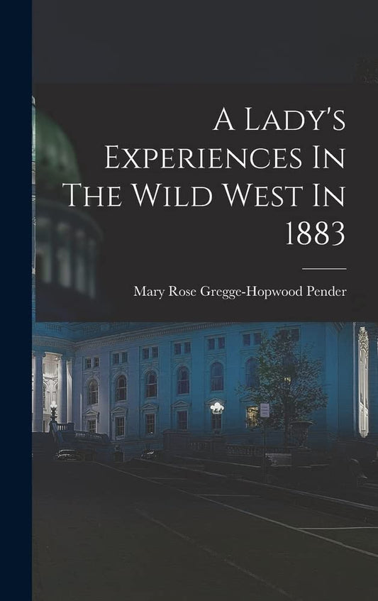 A Ladys Experiences In The Wild West In 1883 [Hardcover] Mary Rose GreggeHopwood Pender Lady