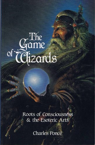 The Game of Wizards: Roots of Consciousness  the Esoteric Arts Ponce, Charles