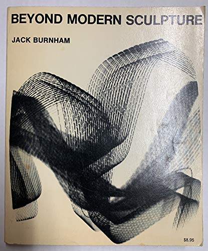 Beyond Modern Sculpture: The Effects of Science and Technology on the Sculpture of This Century Burnham, Jack