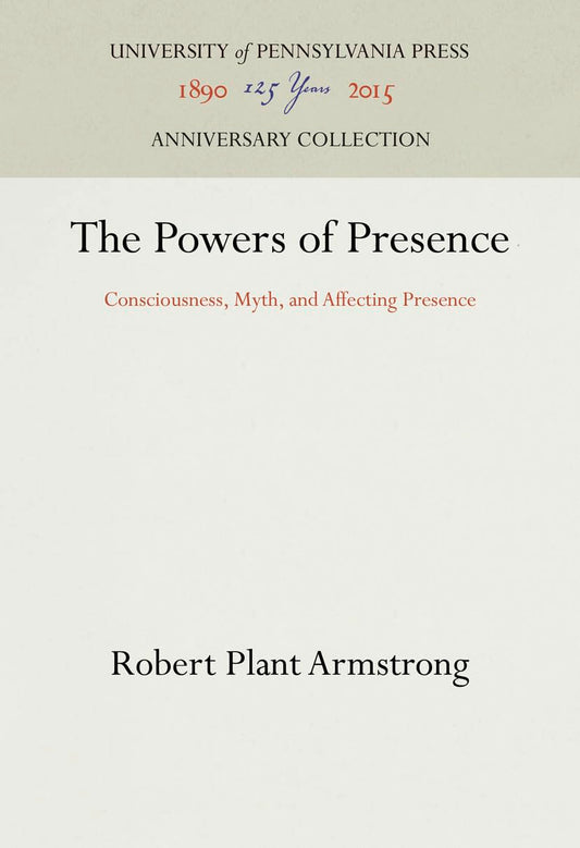 The Powers of Presence: Consciousness, Myth, and Affecting Presence (Anniversary Collection)