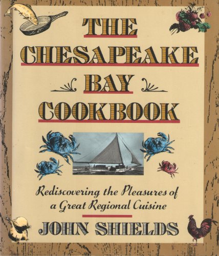 The Chesapeake Bay Cookbook: Rediscovering The Pleasures Of A Great Regional Cuisine Shields, John