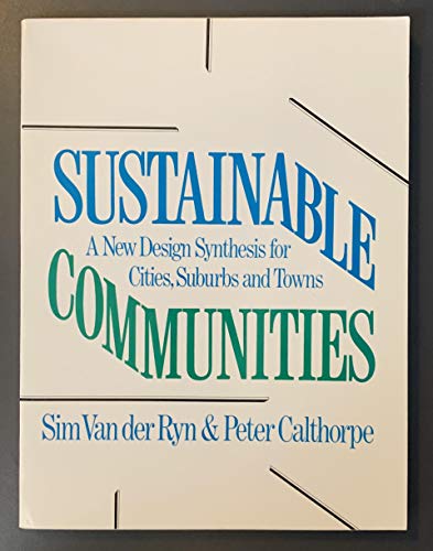 Sustainable Communities  A New Design Synthesis for Cities, Suburbs and Towns Sim Van der Ryn and Peter Calthorpe