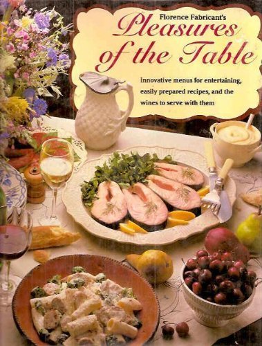 Florence Fabricant's Pleasures of the Table: Innovative Menus for Entertaining, Easily Prepared Recipes, and the Wines to Serve With Them