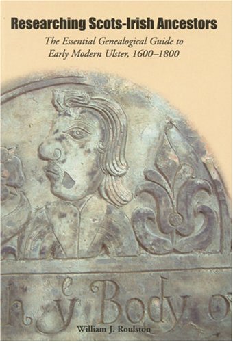 Researching ScotsIrish Ancestors: The Essential Genealogical Guide to Early Modern Ulster, 16001800 Roulston, William