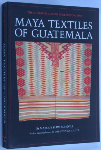 Maya Textiles of Guatemala: The Gustavus A Eisen Collection, 1902 Schevill, Margot Blum