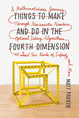 Things to Make and Do in the Fourth Dimension: A Mathematicians Journey Through Narcissistic Numbers, Optimal Dating Algorithms, at Least Two Kinds of Infinity, and More [Paperback] Parker, Matt