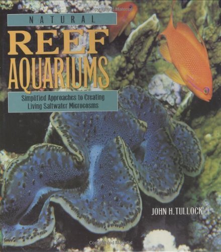 Natural Reef Aquariums: Simplified Approaches to Creating Living Saltwater Microcosms Tullock, John H