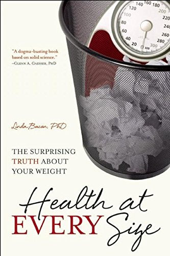 Health at Every Size: The Surprising Truth About Your Weight Bacon PhD, Linda