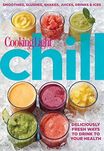 Cooking Light Chill: Smoothies, Slushes, Shakes, Juices, Drinks  Ices Editors of Cooking Light Magazine
