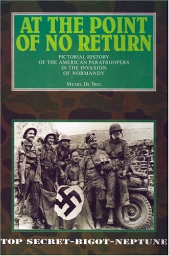 AT THE POINT OF NO RETURN: Pictorial History of the American Paratroopers in the Invasion of Normandy Michel de Trez