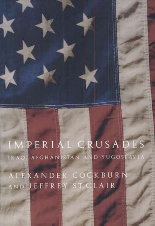 Imperial Crusades: Iraq, Afghanistan, and Yugoslavia Cockburn, Alexander and St Clair, Jeffrey