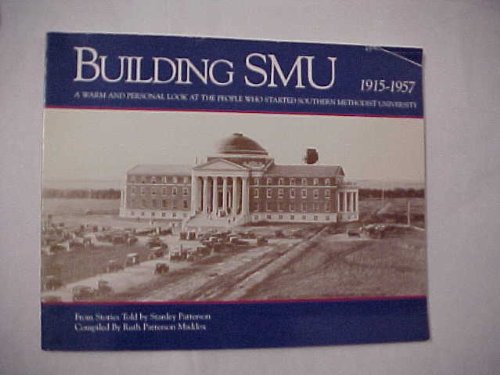 Building SMU: A Warm and Personal Look at the People Who Started Southern Methodist University Stanley Patterson and Ruth Patterson Maddox