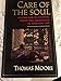 Care of the Soul: A Guide for Cultivating Depth and Sacredness in Everyday Life