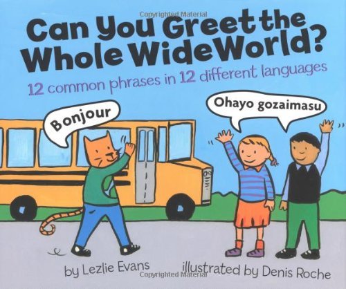 Can You Greet the Whole Wide World?: 12 Common Phrases in 12 Different Languages Evans, Lezlie and Roche, Denis