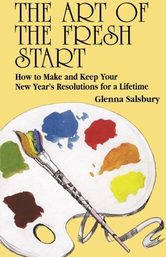 The Art of The Fresh Start: How to Keep Your New Years Resolutions for a Lifetime Salsbury, Glenna