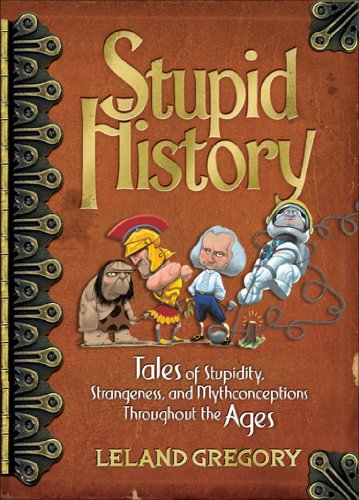 Stupid History: Tales of Stupidity, Strangeness, and Mythconceptions Throughout the Ages (Volume 2)