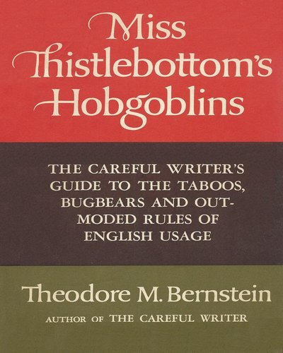 Miss Thistlebottoms Hobgoblins: The Careful Writers Guide to the Taboos, Bugbears and Outmoded Rules of English Usage Theodore M Bernstein