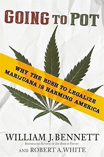 Going to Pot: Why the Rush to Legalize Marijuana Is Harming America Bennett, Dr William J and White, Robert A