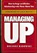 Managing Up: How to Forge an Effective Relationship With Those Above You