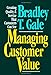 Managing Customer Value: Creating Quality and Service That Customers Can See Gale, Bradley