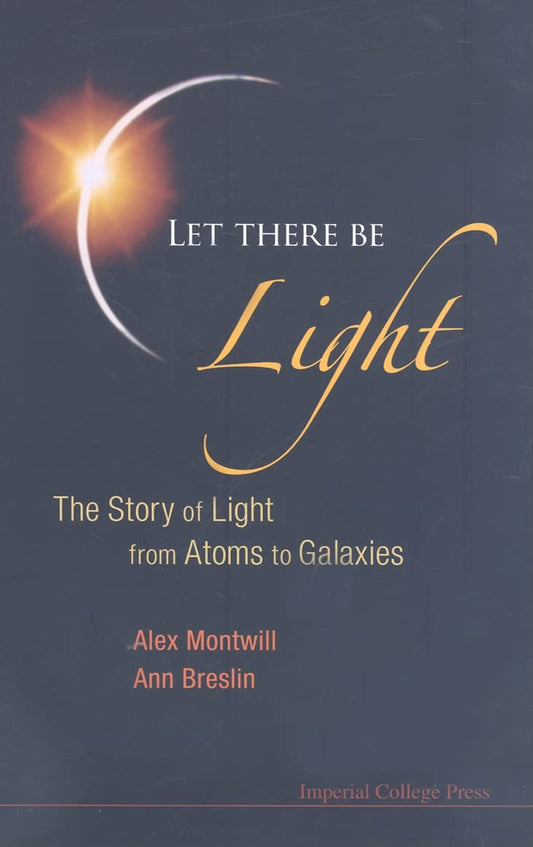 LET THERE BE LIGHT: THE STORY OF LIGHT FROM ATOMS TO GALAXIES [Hardcover] Montwill, Alex; Breslin, Ann and Galaup, JeanPierre