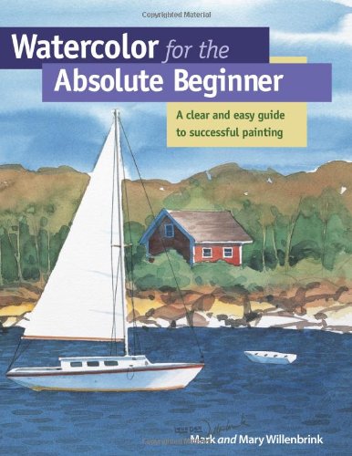 Watercolor for the Absolute Beginner: A Clear and Easy Guide to Successful Painting Willenbrink, Mark