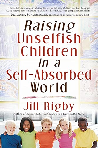 Raising Unselfish Children in a SelfAbsorbed World [Paperback] Rigby, Jill