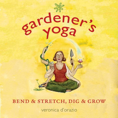 Gardeners Yoga: 40 Yoga Poses to Help Your Garden Flow DOrazio, Veronica