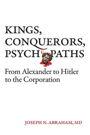 Kings, Conquerors, Psychopaths from Alexander to Hitler to the Corporation