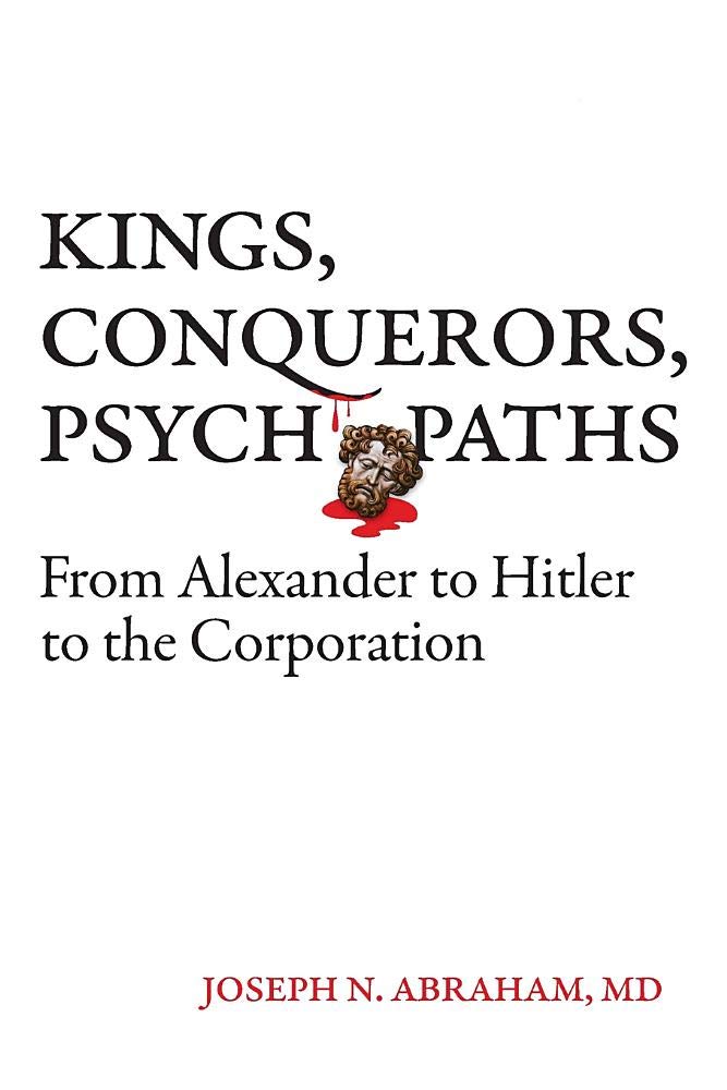 Kings, Conquerors, Psychopaths from Alexander to Hitler to the Corporation
