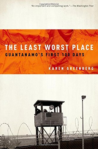 The Least Worst Place: Guantanamos First 100 Days Greenberg, Karen