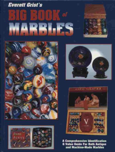 Everett Grist's Big Book of Marbles: A Comprehensive Identification & Value Guide for Both Antique and Machine-Made Marbles