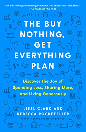 The Buy Nothing, Get Everything Plan: Discover the Joy of Spending Less, Sharing More, and Living Generously [Paperback] Clark, Liesl