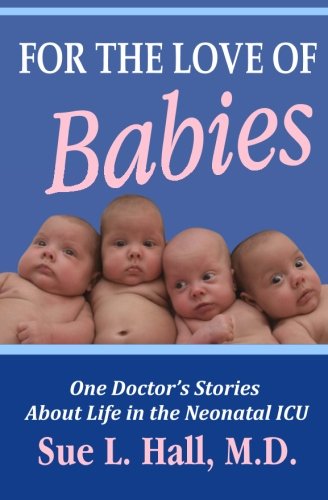 For the Love of Babies: One Doctors Stories About Life in the Neonatal ICU [Paperback] Sue L Hall