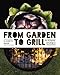 From Garden to Grill: Over 250 Vegetable-based Recipes for Every Grill Master (Spring Cookbook, Summer Recipes, Gardening Meals, Vegetarian Cooking, Homemade Natural Foods)