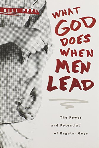 What God Does When Men Lead: The Power and Potential of Regular Guys Peel, Bill