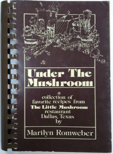 Under the Mushroom - A Collection of Favorite Recipes From the Little Mushroom Restaurant Dallas, Texas