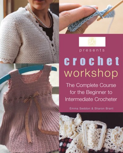 Crochet Workshop: The Complete Course for the Beginner to Intermediate Crocheter Seddon, Emma and Brant, Sharon