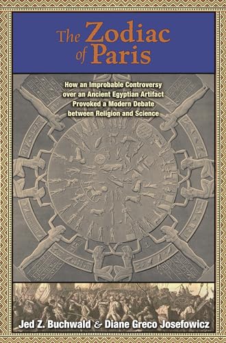 The Zodiac of Paris: How an Improbable Controversy over an Ancient Egyptian Artifact Provoked a Modern Debate between Religion and Science
