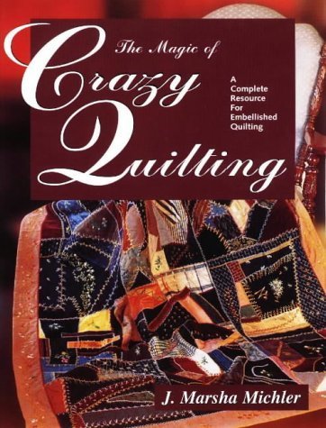 The Magic of Crazy Quilting: A Complete Resource for Embellished Quilting