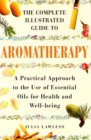 The Complete Illustrated Guide to Aromatherapy: A Practical Approach to the Use of Essential Oils for Health  Wellbeing [Paperback] Julia Lawless