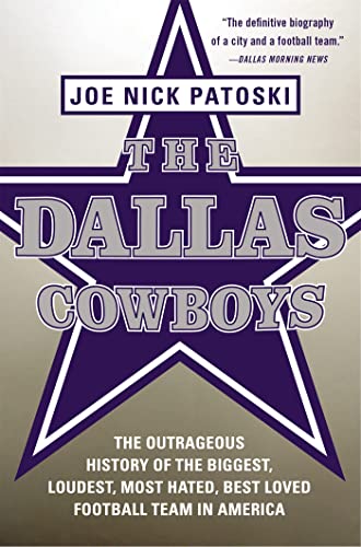 The Dallas Cowboys: The Outrageous History of the Biggest, Loudest, Most Hated, Best Loved Football Team in America [Paperback] Patoski, Joe Nick